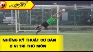 Những Kỹ Thuật Thủ Môn Quan Trọng Để Trở Thành Người Gác Đền Vững Chắc